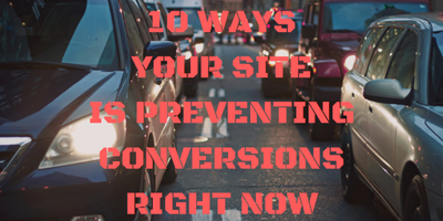 10 Reasons Your Site Is Preventing Conversions Right Now