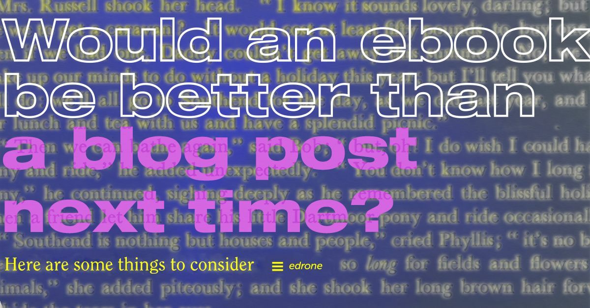 Would an ebook be better than a blog post next time? Here are some things to consider