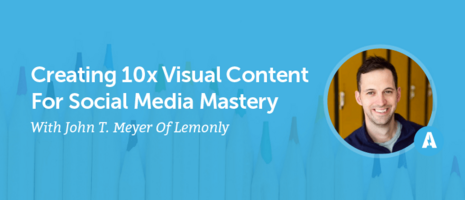 Creating 10x Visual Content For Social Media Mastery With John T. Meyer Of Lemonly [AMP 090]