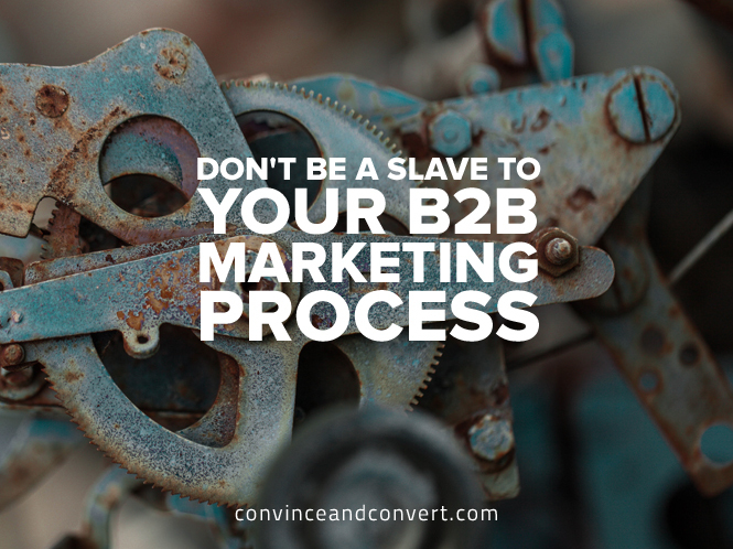 Don't Be a Slave to Your B2B Marketing Process
