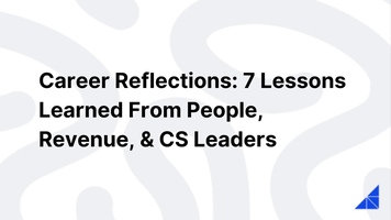 Career Reflections: 7 Lessons Learned From People, Revenue, & CS Leaders
