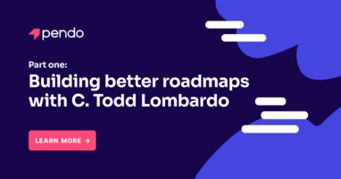 Part one: Building better roadmaps with C. Todd Lombardo | Pendo Blog