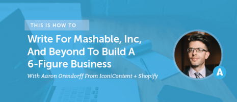 How To Write For Mashable, Inc, And Beyond To Build A 6-Figure Business With Aaron Orendorff From IconiContent + Shopify [AMP 099]