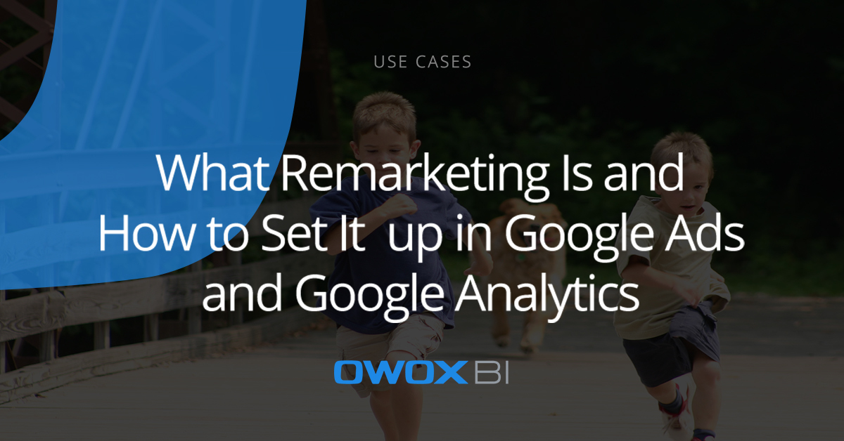 What Remarketing Is and How to Set It up in Google Ads and Google Analytics | OWOX BI