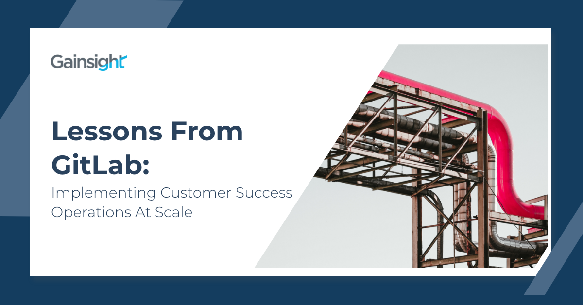 Lessons from GitLab: Implementing Customer Success Operations At Scale | Customer Success and Product Experience Software | Gainsight