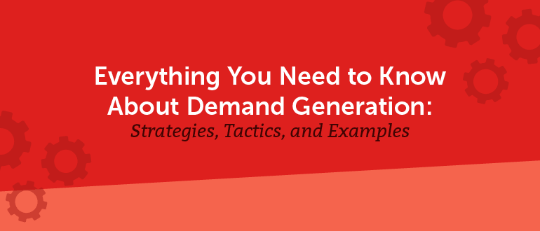 Everything You Need to Know About Demand Generation: Strategies, Tactics, and Examples