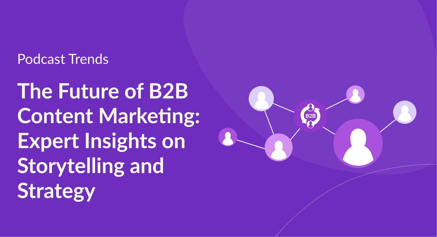 The Future of B2B Content Marketing: Expert Insights on Storytelling and Strate