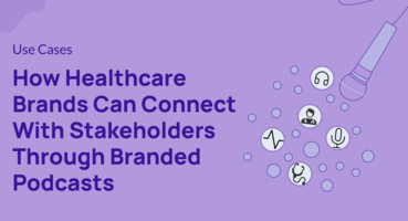 How Healthcare Brands Can Connect With Stakeholders Through Branded Podcasts