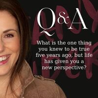 Q&A: What is the one thing you knew to be true five years ago, but life has given you a new perspective?