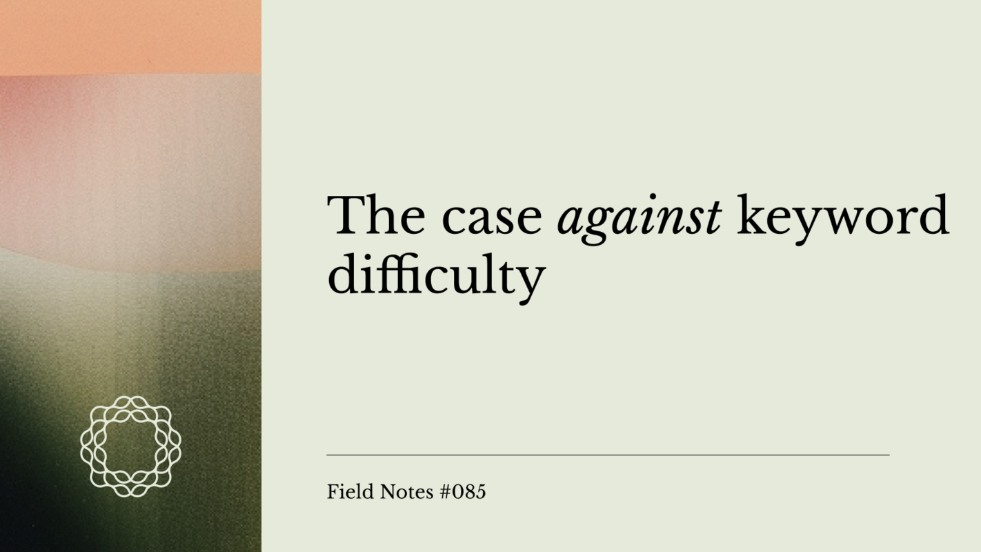 Field Notes #085: The case against keyword difficulty