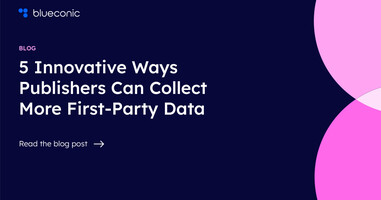 5 Innovative Ways Publishers Can Collect More First-Party Data