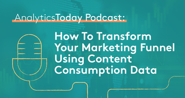 AnalyticsToday Podcast: How To Transform Your Marketing Funnel Using Content Consumption Data