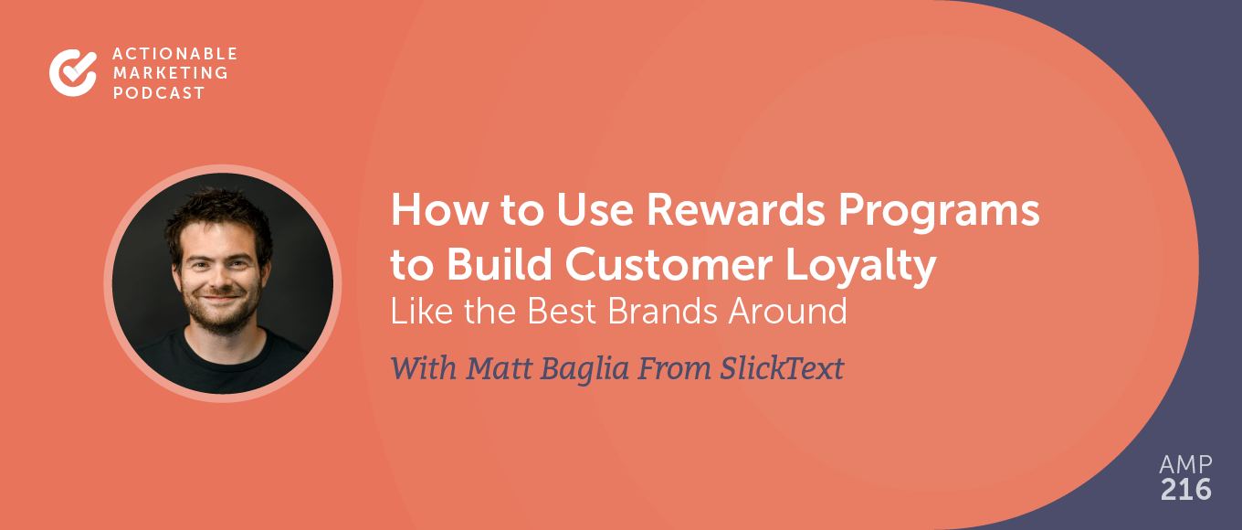 How to Use Rewards Programs to Build Customer Loyalty Like the Best Brands Around With Matt Baglia From SlickText [AMP 216]