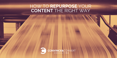 How to Repurpose Your Content the Right Way