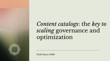 Field Notes #080: Content catalogs: the key to scaling governance and optimization