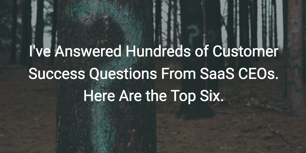 I've Answered Hundreds of Customer Success Questions From SaaS CEOs. Here Are the Top Six. | Customer Success and Product Experience Software | Gainsight