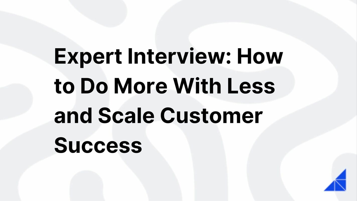 Expert Interview: How to Do More With Less and Scale Customer Success