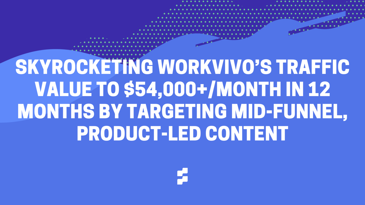 Skyrocketing Workvivo's traffic value to $54,000+/month in 12 months by targeting mid-funnel, product-led content