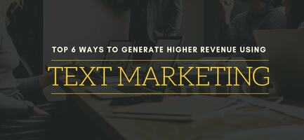 Top 6 Ways to Generate Higher Revenue Using Text Marketing