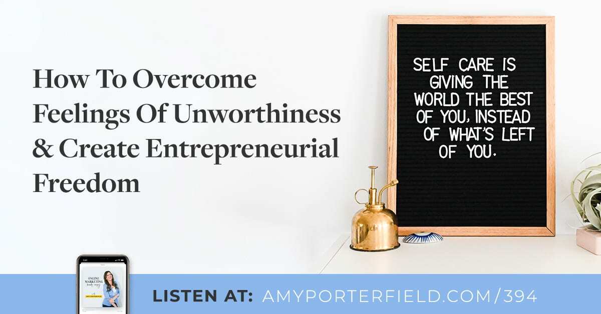 #394: How To Overcome Feelings Of Unworthiness & Create Entrepreneurial Freedom