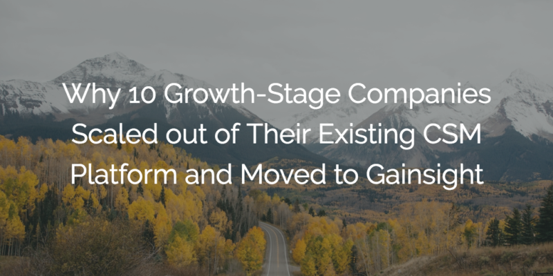 Why 10 Growth-Stage Companies Scaled out of Their Existing CSM Platform and Moved to Gainsight | Customer Success and Product Experience Software | Gainsight