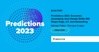 Predictions 2023: Economic Uncertainty And Climate Shifts Will Shape Edge, IoT, And Networking
