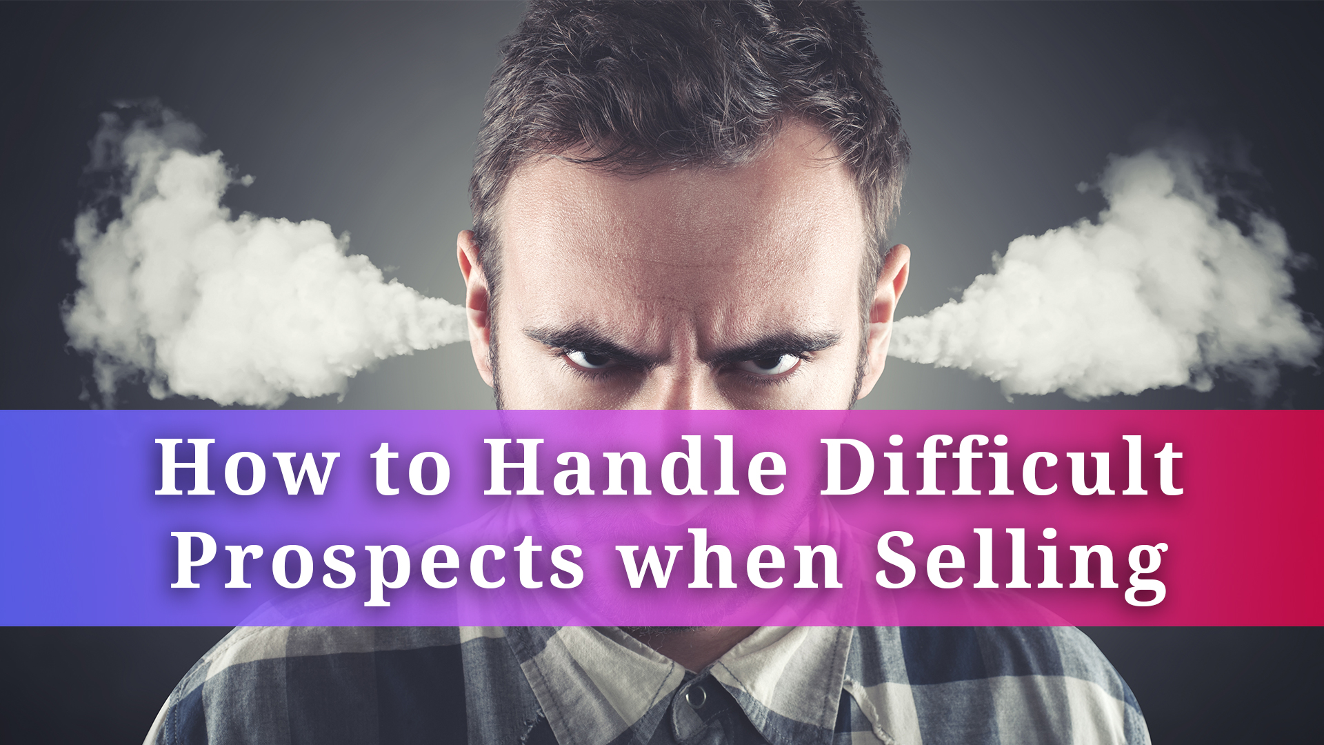 How to Handle Difficult Prospects when Selling