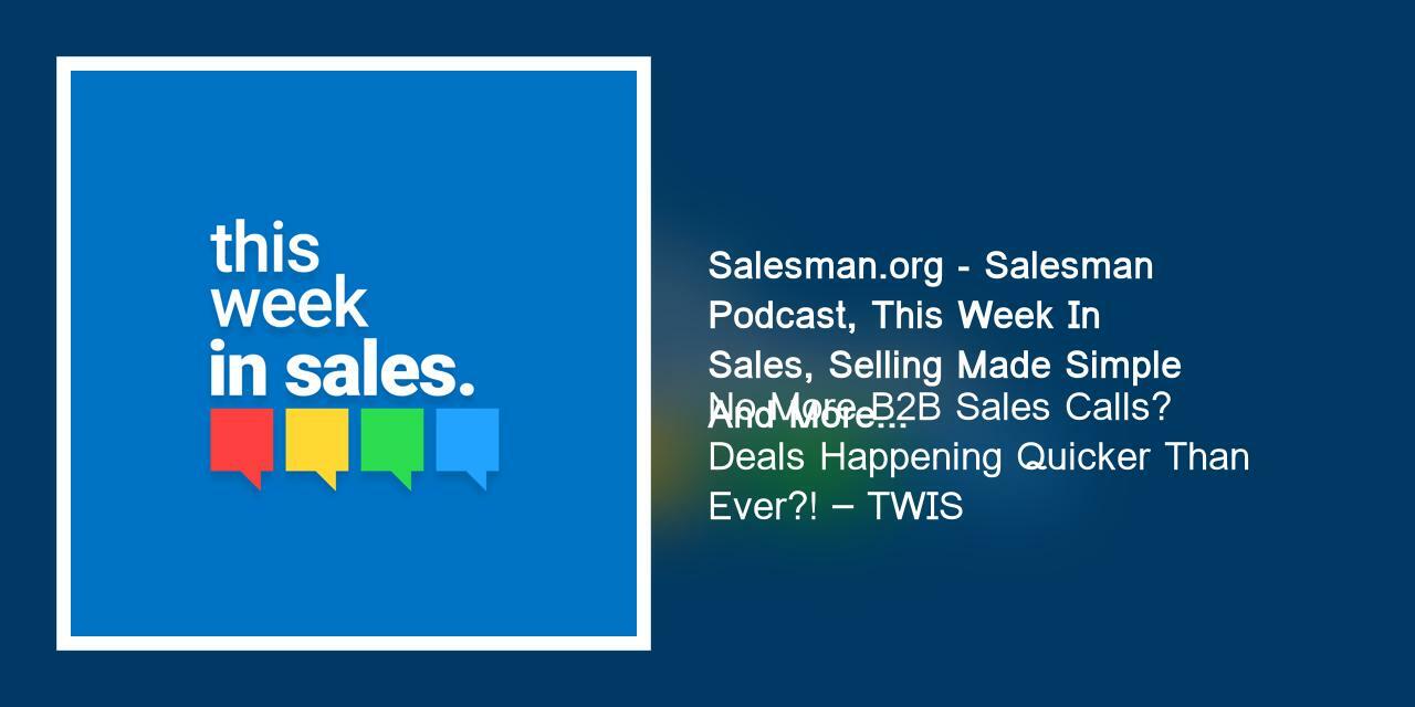 No More B2B Sales Calls? Deals Happening Quicker Than Ever?! – TWIS