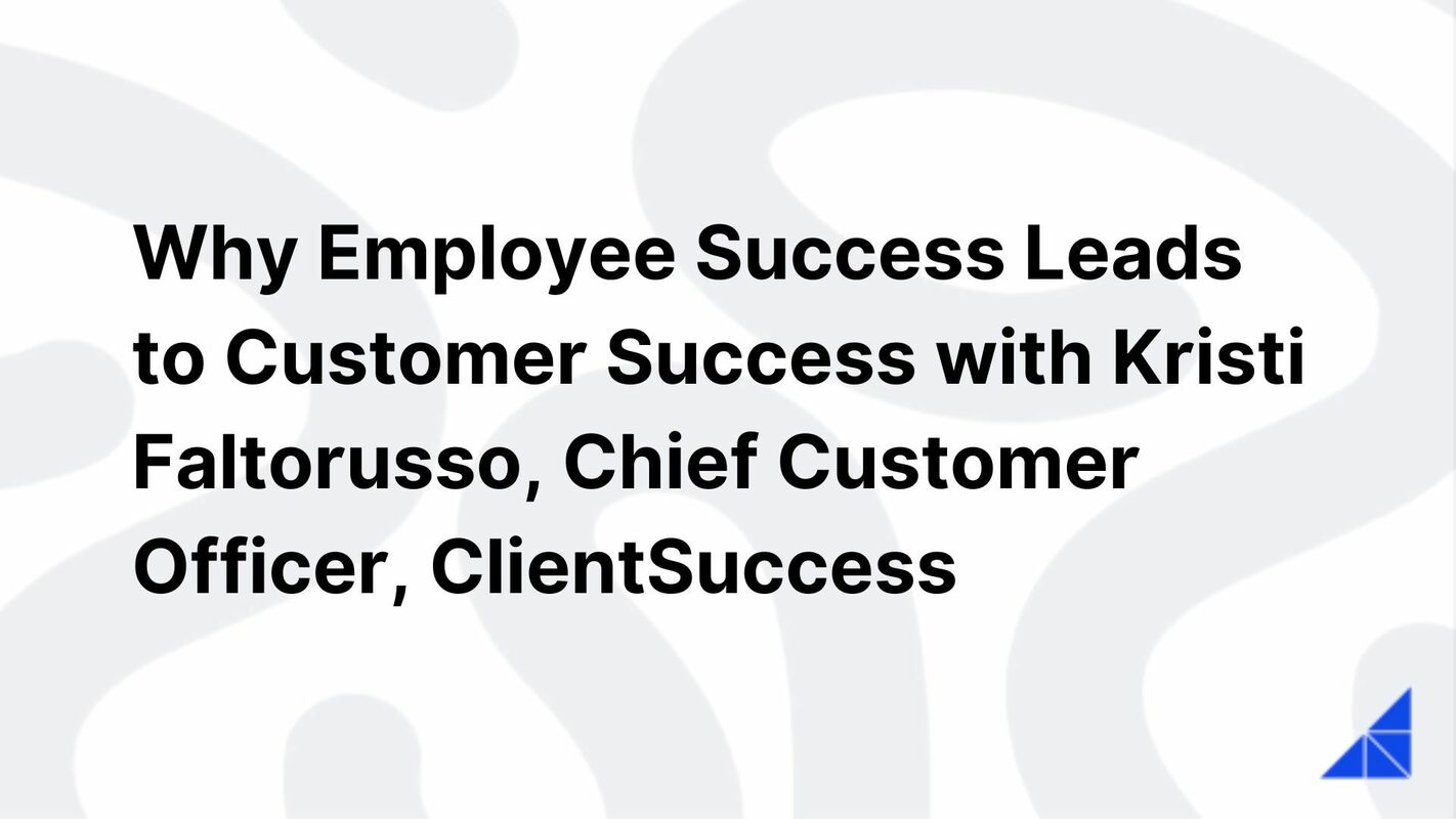 Why Employee Success Leads to Customer Success with Kristi Faltorusso, Chief Customer Officer, ClientSuccess