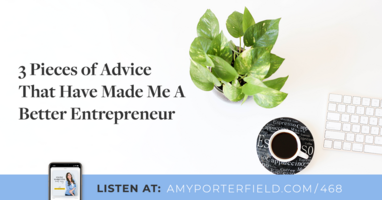 #468: 3 Pieces of Advice That Have Made Me A Better Entrepreneur 