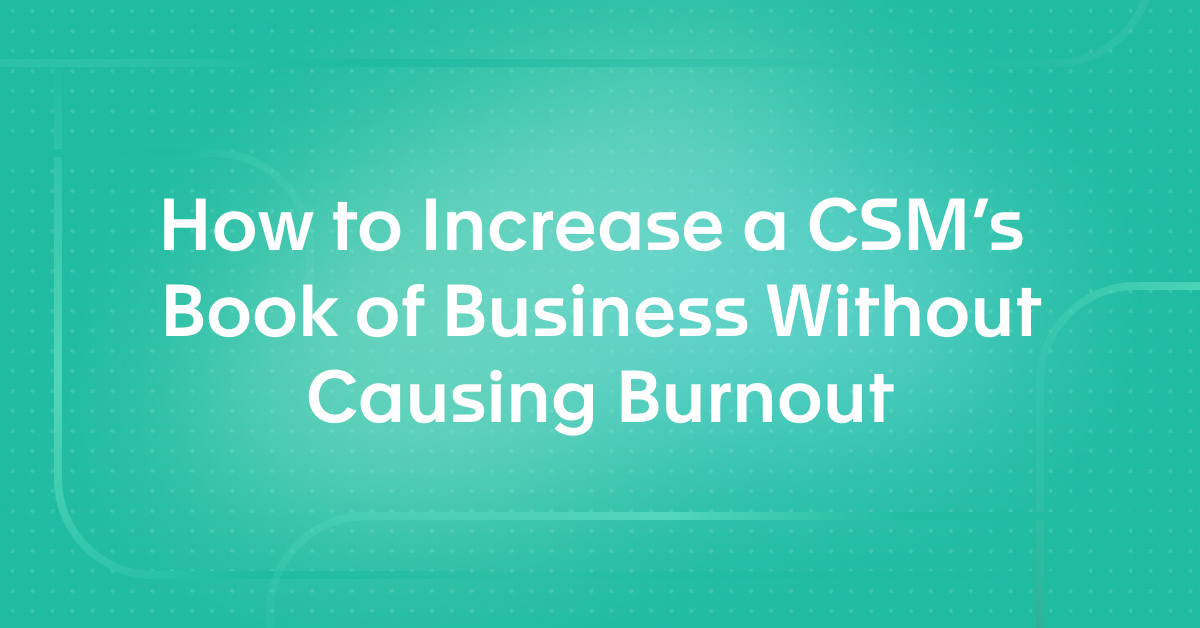 How to Increase a CSM's Book of Business Without Causing Burnout