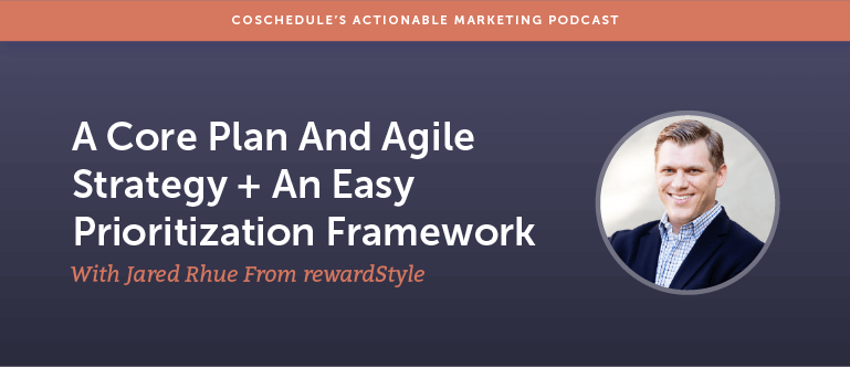 A Core Plan And Agile Strategy Plus An Easy Prioritization Framework With Jared Rhue From rewardStyle [AMP 161]