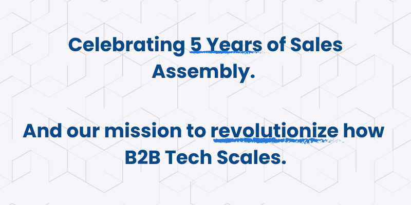 5 years of Sales Assembly. And our mission to revolutionize how B2B tech scales.