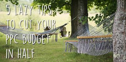 5 Lazy Tips to Cut Your PPC Budget in Half