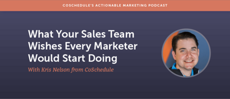 What Your Sales Team Wishes Every Marketer Would Start Doing with Kris Nelson From CoSchedule [AMP 111]