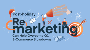Post-Holiday Remarketing Can Help Overcome Q1 E-Commerce Slowdowns