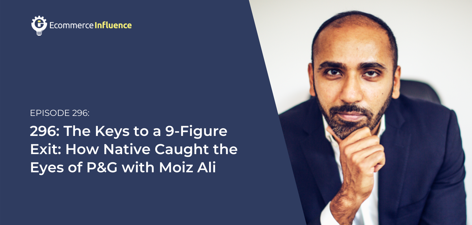 296: The Keys to a 9-Figure Exit: How Native Caught the Eyes of P&G with Moiz Ali
