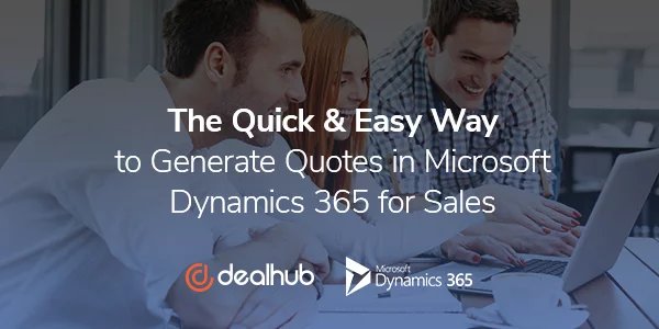 The Quick and Easy Way to Generate Quotes in Microsoft Dynamics 365 for Sales