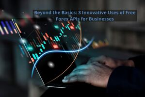 Beyond the Basics: 3 Innovative Uses of Free Forex APIs for Businesses
