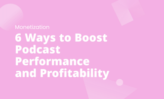 6 Ways to Boost Podcast Performance and Profitability