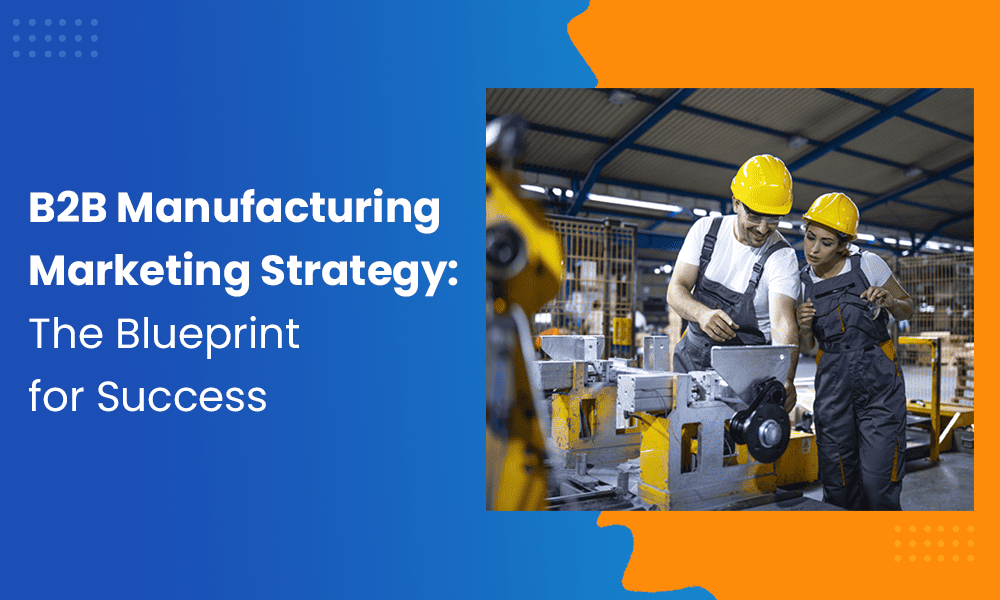 B2B MANUFACTURING MARKETING STRATEGY: THE BLUEPRINT FOR SUCCESS