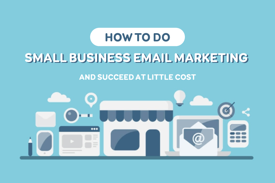 How to Do Small Business Email Marketing And Succeed At Little Cost