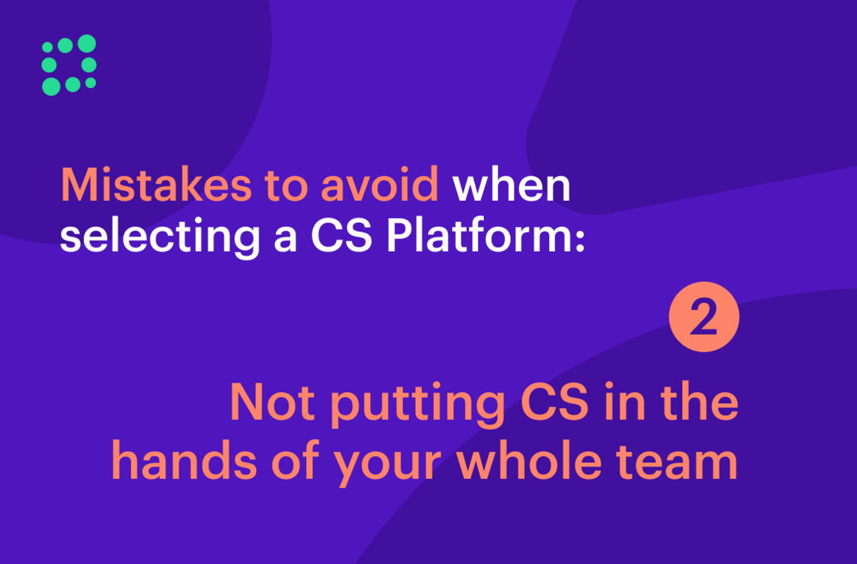 Mistakes to Avoid When Selecting a CS Platform: Not Putting Customer Success into the Hands of Your Whole Team