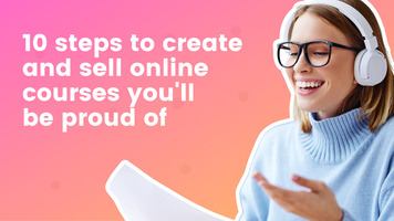 10 steps to create and sell online courses you'll be proud of