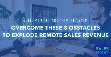 Virtual Selling Challenges: Overcome These 8 Obstacles To Explode Remote Sales Revenue
