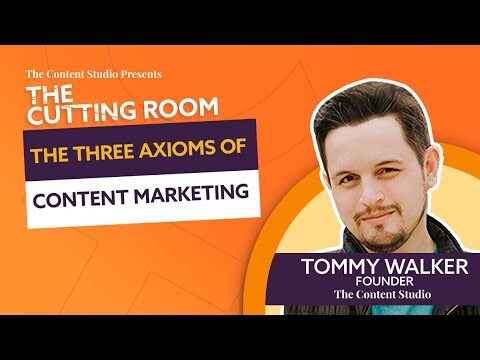 The Three Axioms of Content Marketing | The Cutting Room ft. Tommy Walker of The Content Studio
