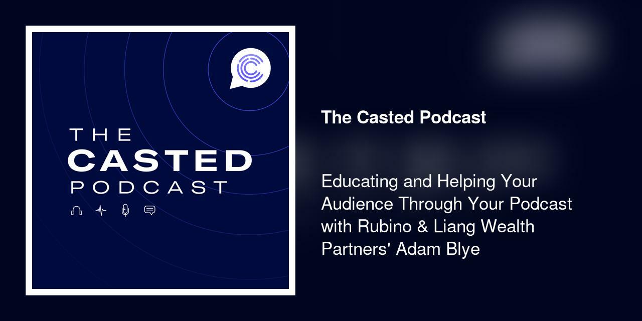 Educating and Helping Your Audience Through Your Podcast with Rubino & Liang Wealth Partners' Adam Blye 