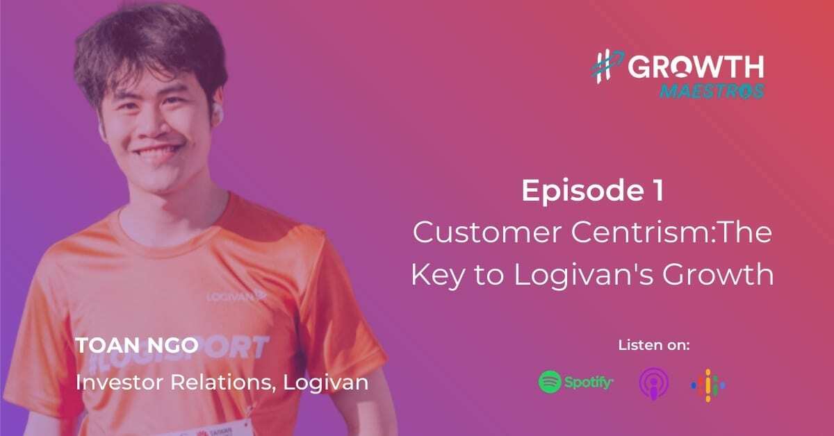 Customer Centrism The Key To Logivan's Growth Marketing: tête-à-tête with Toan Ngo