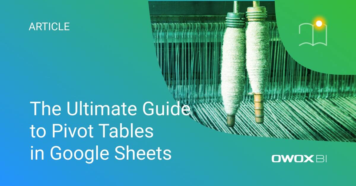 The Ultimate Guide to Pivot Tables in Google Sheets
