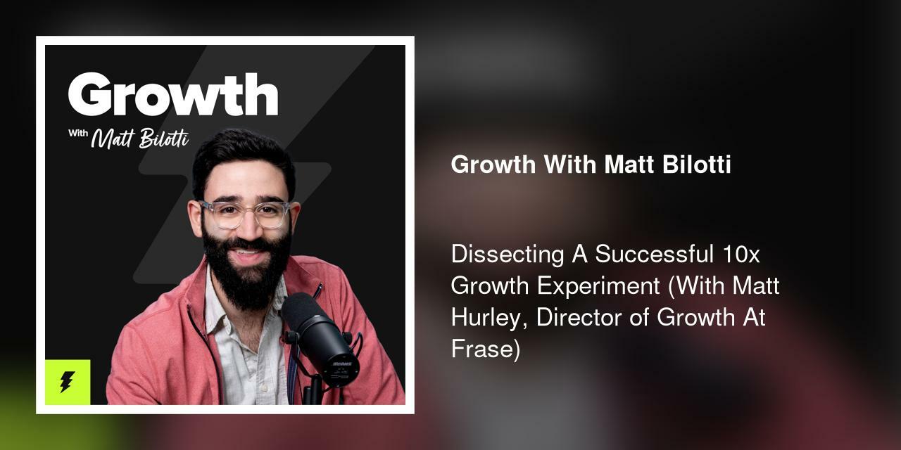 Dissecting A Successful 10x Growth Experiment (With Matt Hurley, Director of Growth At Frase)